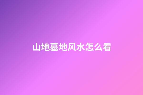 山地墓地风水怎么看