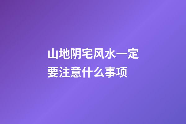 山地阴宅风水一定要注意什么事项