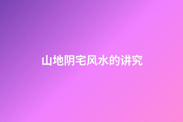 山地阴宅风水的讲究