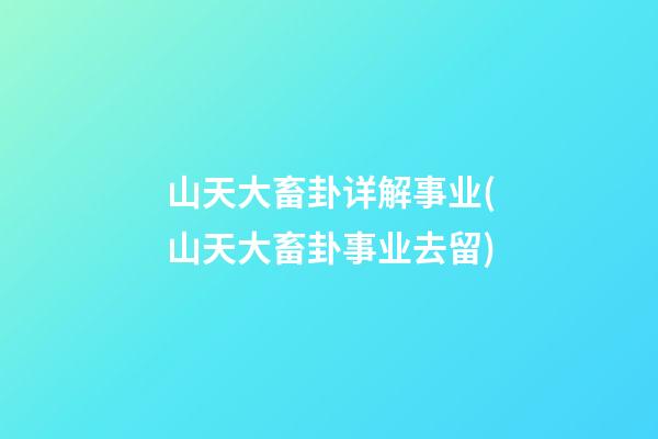 山天大畜卦详解事业(山天大畜卦事业去留)