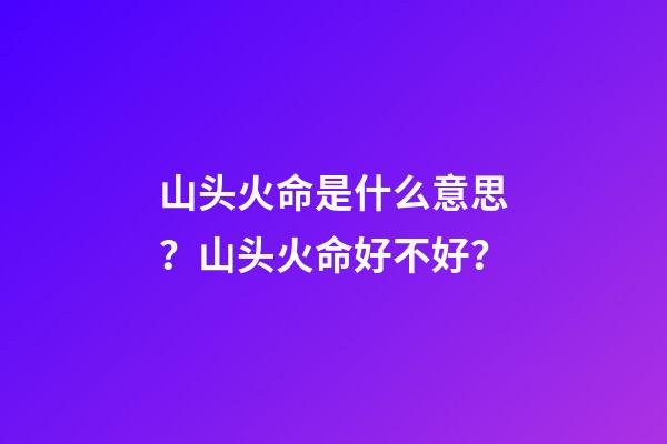 山头火命是什么意思？山头火命好不好？