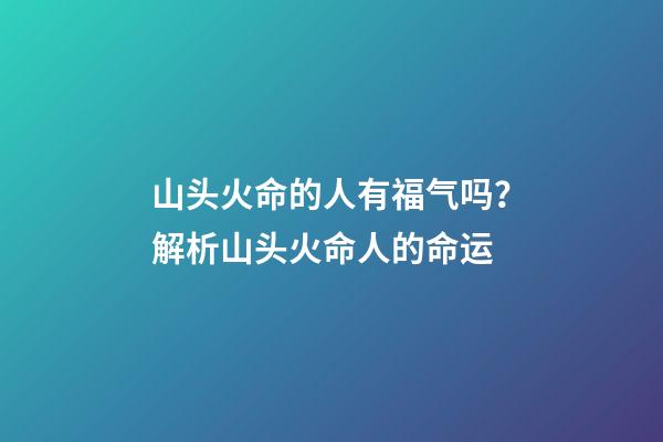山头火命的人有福气吗？解析山头火命人的命运