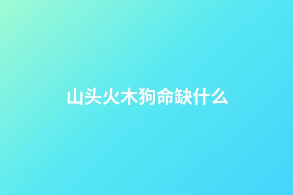 山头火木狗命缺什么