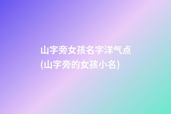 山字旁女孩名字洋气点(山字旁的女孩小名)