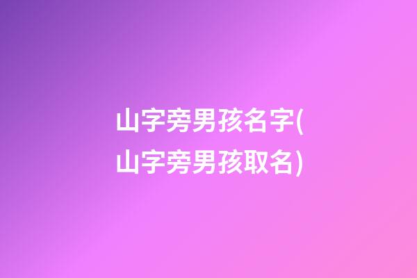山字旁男孩名字(山字旁男孩取名)