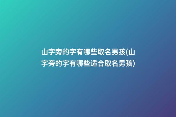 山字旁的字有哪些取名男孩(山字旁的字有哪些适合取名男孩)
