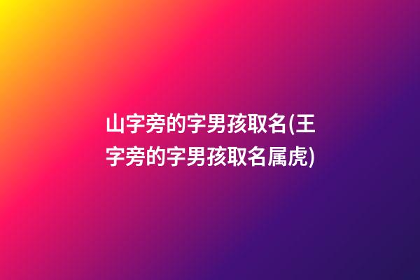 山字旁的字男孩取名(王字旁的字男孩取名属虎)
