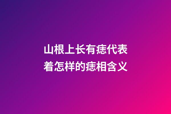 山根上长有痣代表着怎样的痣相含义?