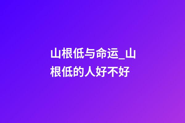 山根低与命运_山根低的人好不好