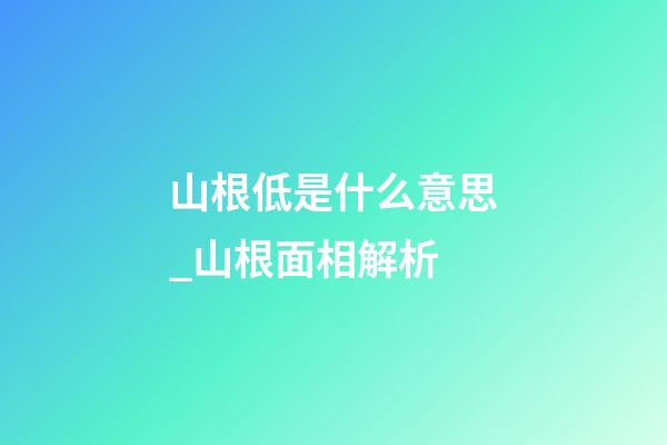 山根低是什么意思_山根面相解析