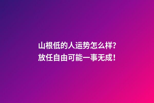 山根低的人运势怎么样？放任自由可能一事无成！
