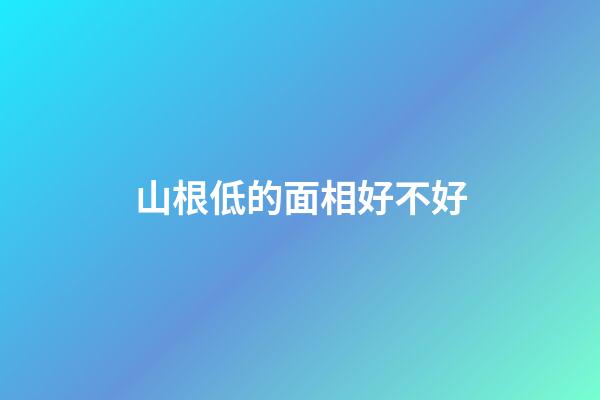 山根低的面相好不好