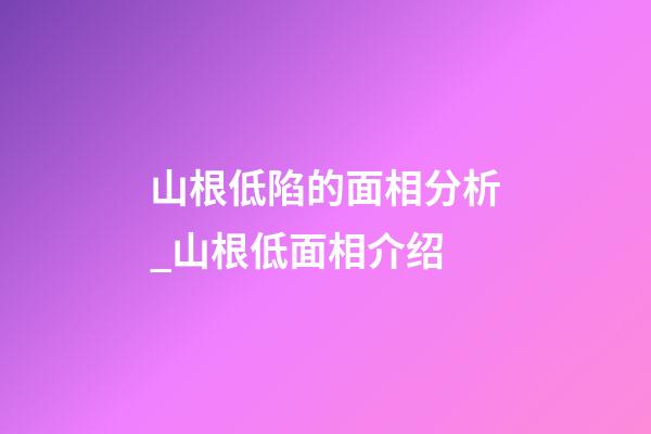 山根低陷的面相分析_山根低面相介绍