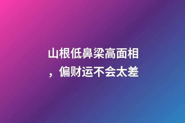 山根低鼻梁高面相，偏财运不会太差