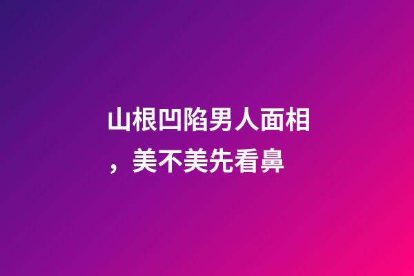 山根凹陷男人面相，美不美先看鼻-第1张-观点-玄机派