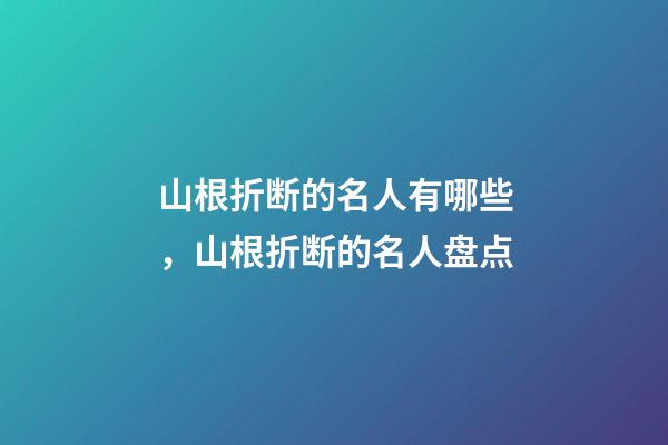 山根折断的名人有哪些，山根折断的名人盘点