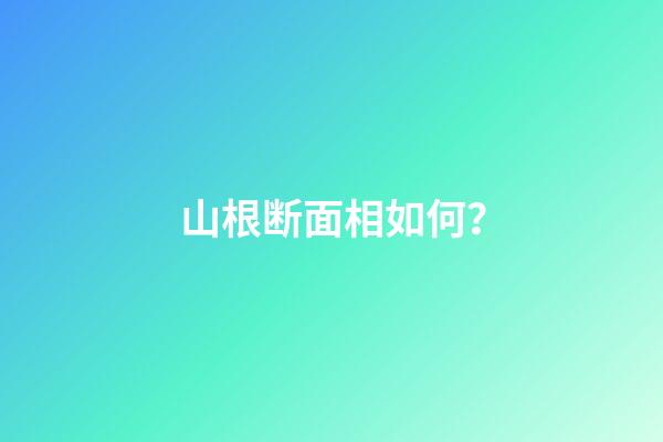 山根断面相如何？