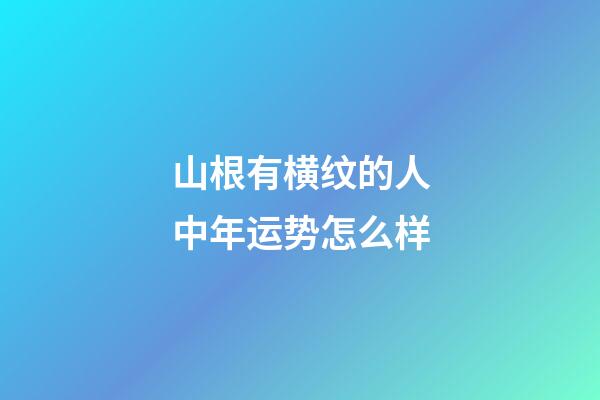 山根有横纹的人中年运势怎么样