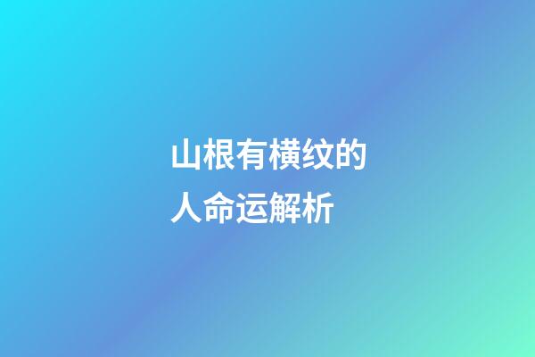 山根有横纹的人命运解析