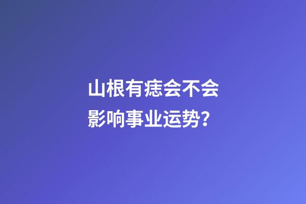 山根有痣会不会影响事业运势？
