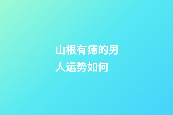 山根有痣的男人运势如何