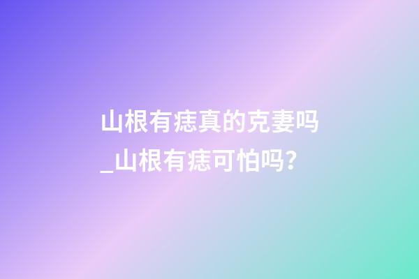 山根有痣真的克妻吗_山根有痣可怕吗？