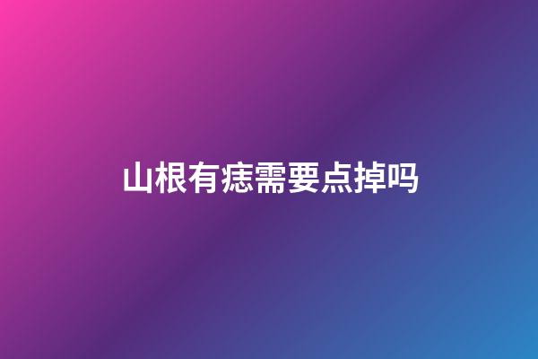 山根有痣需要点掉吗