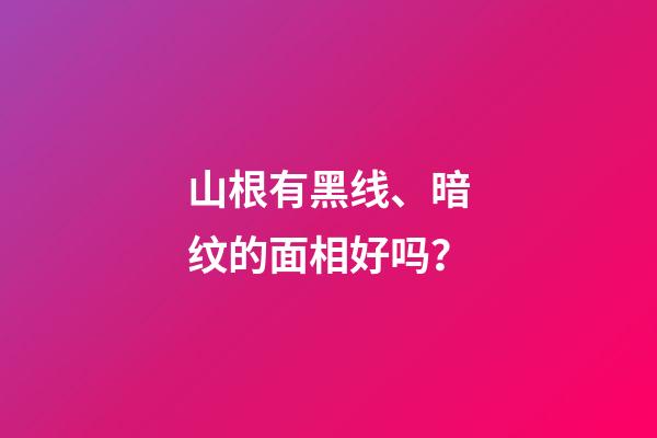 山根有黑线、暗纹的面相好吗？