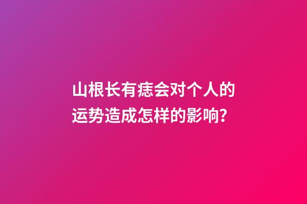 山根长有痣会对个人的运势造成怎样的影响？