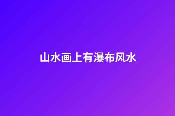 山水画上有瀑布风水