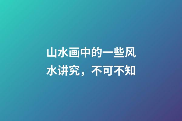 山水画中的一些风水讲究，不可不知