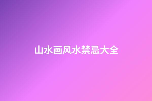 山水画风水禁忌大全