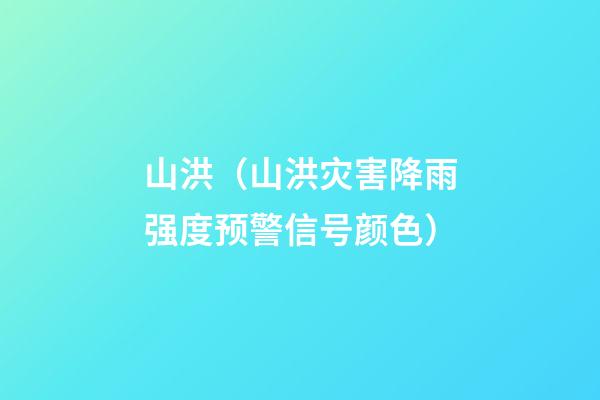 山洪（山洪灾害降雨强度预警信号颜色）