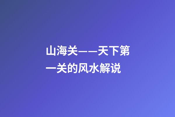 山海关——天下第一关的风水解说