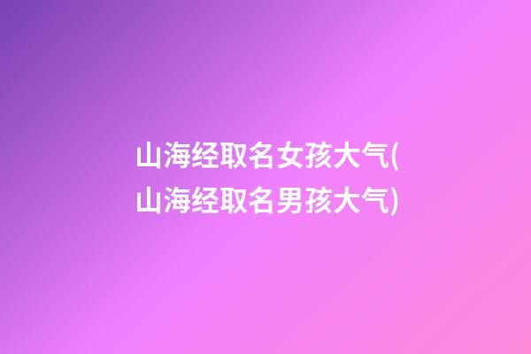 山海经取名女孩大气(山海经取名男孩大气)
