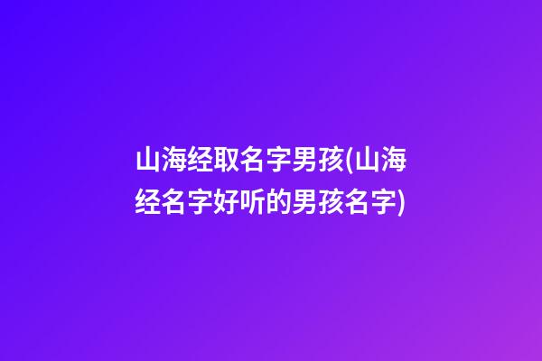 山海经取名字男孩(山海经名字好听的男孩名字)