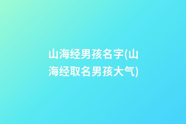 山海经男孩名字(山海经取名男孩大气)