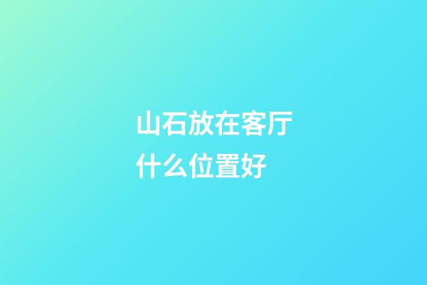 山石放在客厅什么位置好