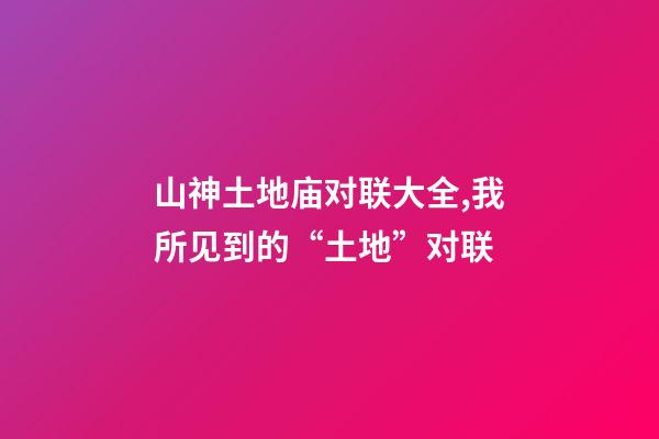 山神土地庙对联大全,我所见到的“土地”对联(肖发)-第1张-观点-玄机派