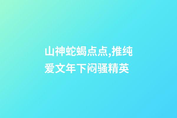 山神蛇蝎点点,推纯爱文年下闷骚精英-第1张-观点-玄机派