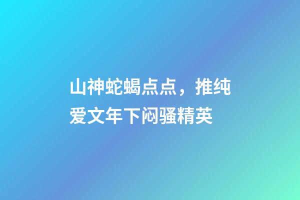 山神蛇蝎点点，推纯爱文年下闷骚精英-第1张-观点-玄机派