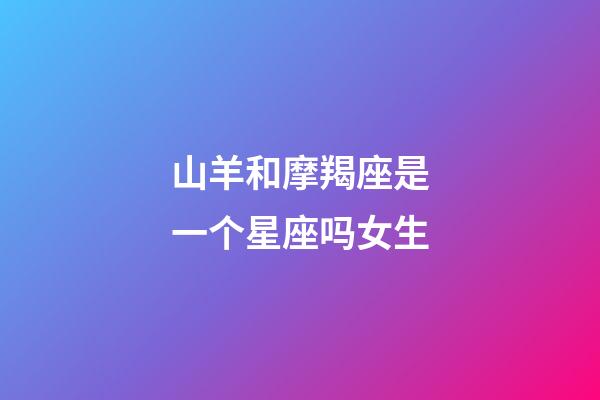 山羊和摩羯座是一个星座吗女生-第1张-星座运势-玄机派