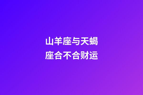 山羊座与天蝎座合不合财运