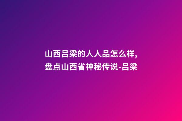 山西吕梁的人人品怎么样,盘点山西省神秘传说-吕梁-第1张-观点-玄机派