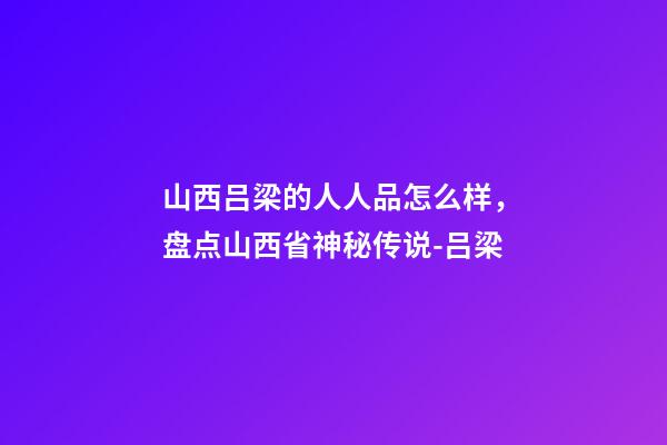 山西吕梁的人人品怎么样，盘点山西省神秘传说-吕梁-第1张-观点-玄机派