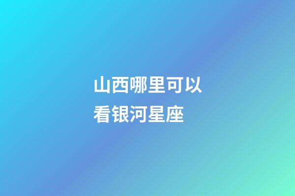 山西哪里可以看银河星座