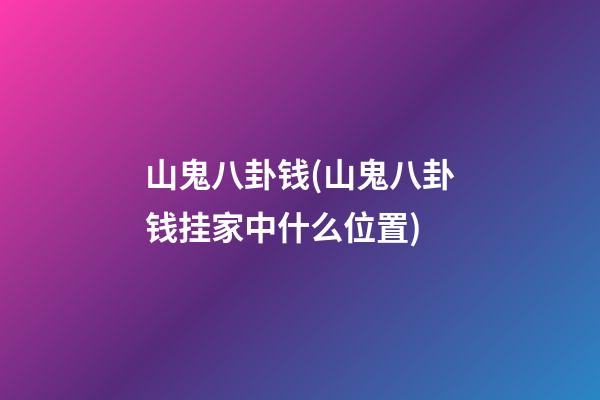 山鬼八卦钱(山鬼八卦钱挂家中什么位置)