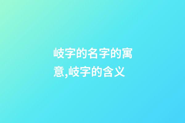 岐字的名字的寓意,岐字的含义