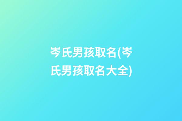 岑氏男孩取名(岑氏男孩取名大全)