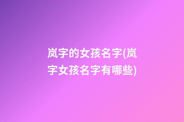 岚字的女孩名字(岚字女孩名字有哪些)